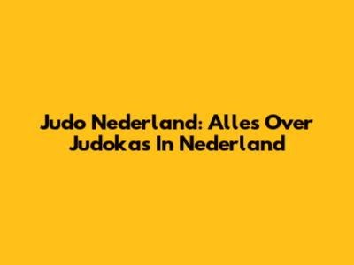 Judo Nederland: Alles Over Judoka's In Nederland