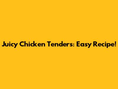 Juicy Chicken Tenders: Easy Recipe!