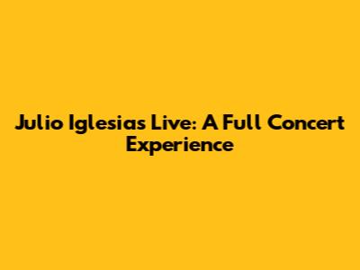Julio Iglesias Live: A Full Concert Experience
