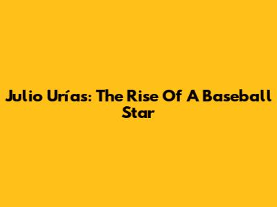Julio Urías: The Rise Of A Baseball Star