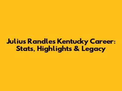 Julius Randle's Kentucky Career: Stats, Highlights & Legacy
