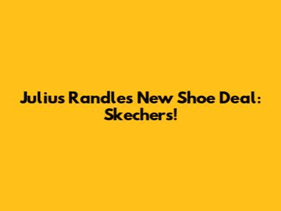 Julius Randle's New Shoe Deal: Skechers!