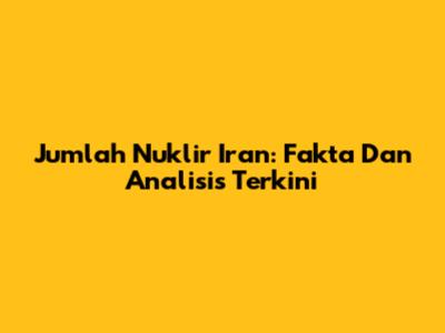 Jumlah Nuklir Iran: Fakta Dan Analisis Terkini