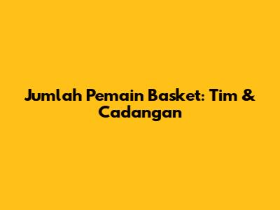 Jumlah Pemain Basket: Tim & Cadangan
