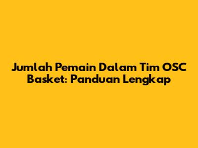 Jumlah Pemain Dalam Tim OSC Basket: Panduan Lengkap