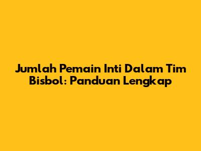 Jumlah Pemain Inti Dalam Tim Bisbol: Panduan Lengkap