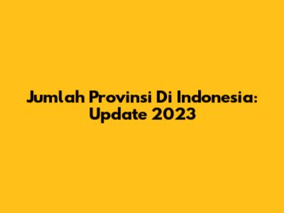 Jumlah Provinsi Di Indonesia: Update 2023