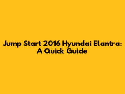 Jump Start 2016 Hyundai Elantra: A Quick Guide