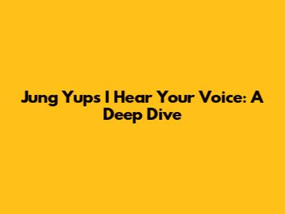 Jung Yup's 'I Hear Your Voice': A Deep Dive