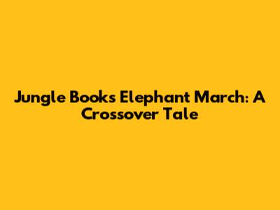 Jungle Book's Elephant March: A Crossover Tale