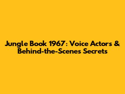 Jungle Book 1967: Voice Actors & Behind-the-Scenes Secrets