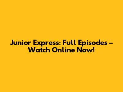 Junior Express: Full Episodes – Watch Online Now!