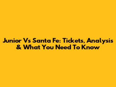 Junior Vs Santa Fe: Tickets, Analysis & What You Need To Know