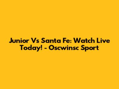 Junior Vs Santa Fe: Watch Live Today! - Oscwinsc Sport