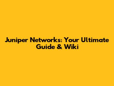 Juniper Networks: Your Ultimate Guide & Wiki