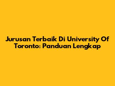 Jurusan Terbaik Di University Of Toronto: Panduan Lengkap