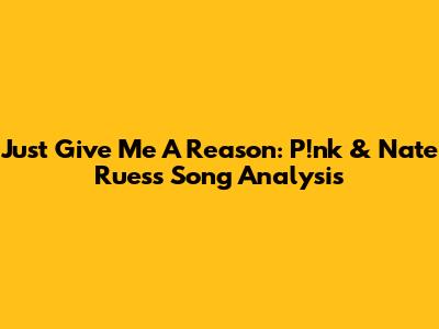 Just Give Me A Reason: P!nk & Nate Ruess Song Analysis