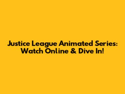 Justice League Animated Series: Watch Online & Dive In!