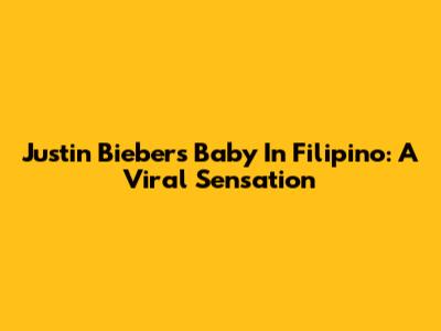 Justin Bieber's 'Baby' In Filipino: A Viral Sensation