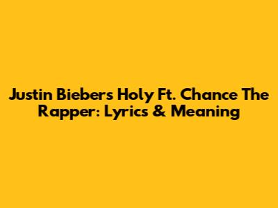 Justin Bieber's 'Holy' Ft. Chance The Rapper: Lyrics & Meaning