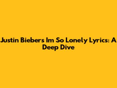 Justin Bieber's 'I'm So Lonely' Lyrics: A Deep Dive