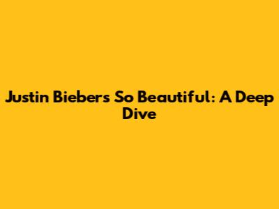 Justin Bieber's 'So Beautiful': A Deep Dive