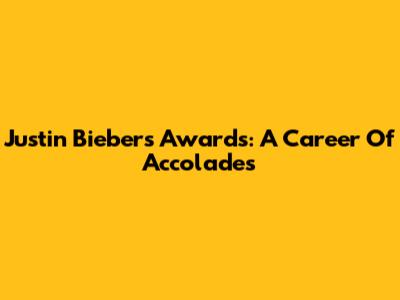 Justin Bieber's Awards: A Career Of Accolades