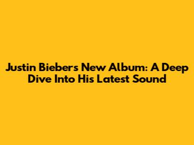 Justin Bieber's New Album: A Deep Dive Into His Latest Sound