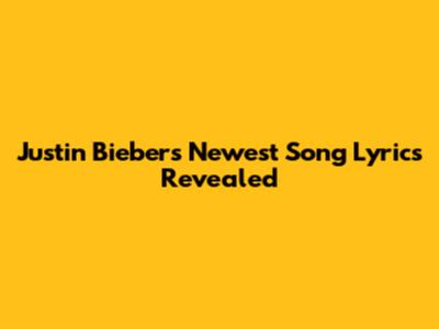 Justin Bieber's Newest Song Lyrics Revealed