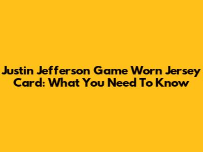 Justin Jefferson Game Worn Jersey Card: What You Need To Know