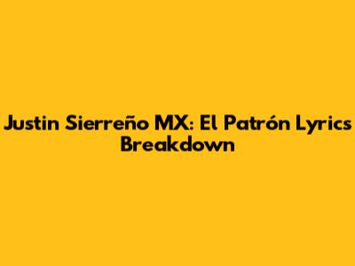 Justin Sierreño MX: El Patrón Lyrics Breakdown