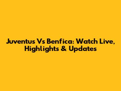 Juventus Vs Benfica: Watch Live, Highlights & Updates