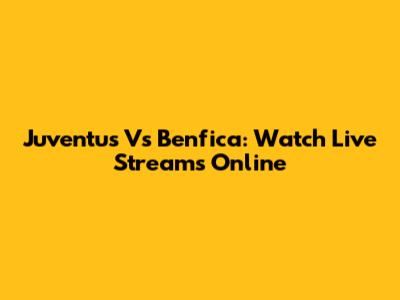 Juventus Vs Benfica: Watch Live Streams Online