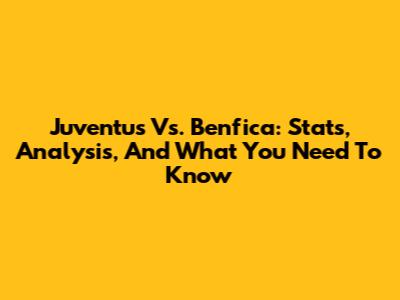 Juventus Vs. Benfica: Stats, Analysis, And What You Need To Know