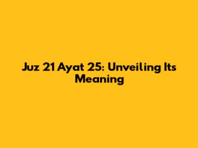 Juz 21 Ayat 25: Unveiling Its Meaning