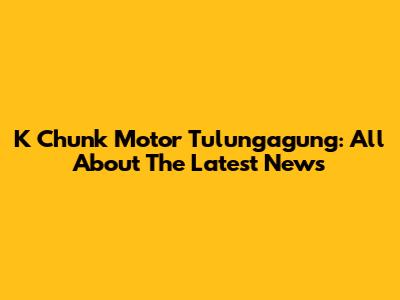 K Chunk Motor Tulungagung: All About The Latest News