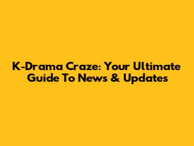 K-Drama Craze: Your Ultimate Guide To News & Updates
