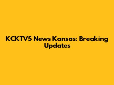 KCKTV5 News Kansas: Breaking Updates