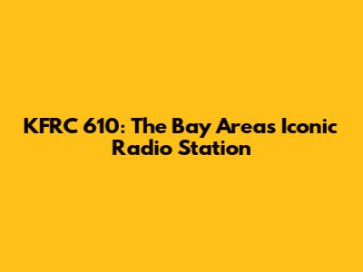 KFRC 610: The Bay Area's Iconic Radio Station