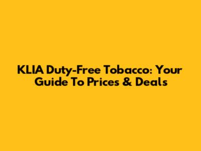 KLIA Duty-Free Tobacco: Your Guide To Prices & Deals