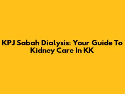 KPJ Sabah Dialysis: Your Guide To Kidney Care In KK