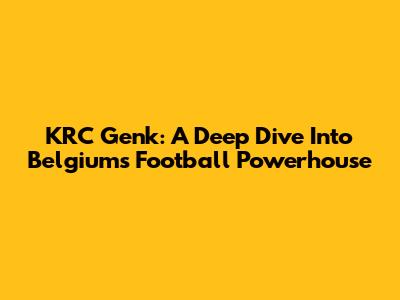 KRC Genk: A Deep Dive Into Belgium's Football Powerhouse