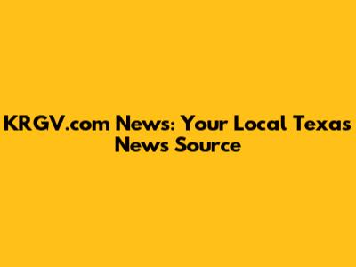 KRGV.com News: Your Local Texas News Source