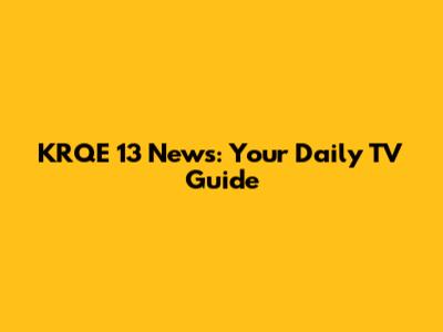 KRQE 13 News: Your Daily TV Guide
