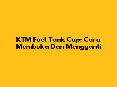 KTM Fuel Tank Cap: Cara Membuka Dan Mengganti