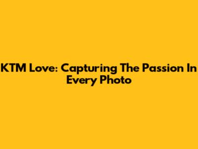 KTM Love: Capturing The Passion In Every Photo