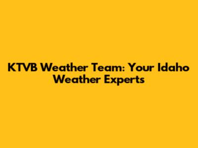 KTVB Weather Team: Your Idaho Weather Experts