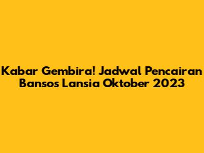 Kabar Gembira! Jadwal Pencairan Bansos Lansia Oktober 2023