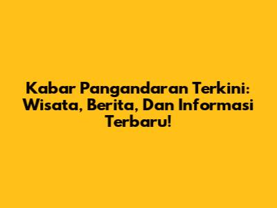 Kabar Pangandaran Terkini: Wisata, Berita, Dan Informasi Terbaru!
