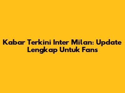 Kabar Terkini Inter Milan: Update Lengkap Untuk Fans
